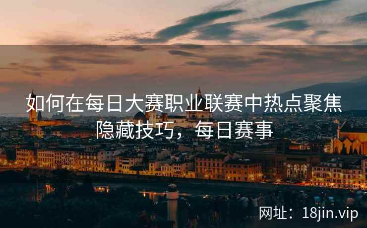 如何在每日大赛职业联赛中热点聚焦隐藏技巧，每日赛事  第1张