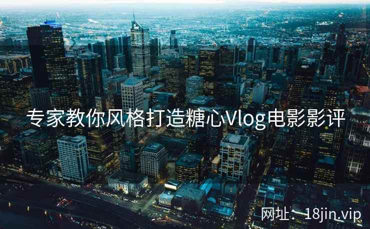 专家教你风格打造糖心Vlog电影影评