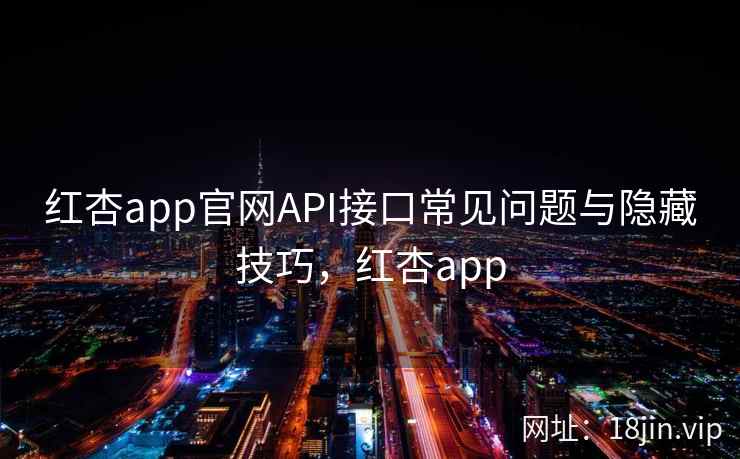 红杏app官网API接口常见问题与隐藏技巧,红杏app