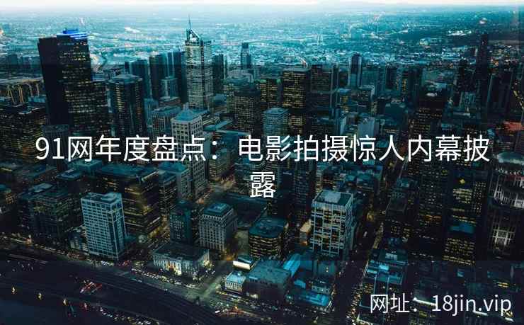 91网年度盘点：电影拍摄惊人内幕披露