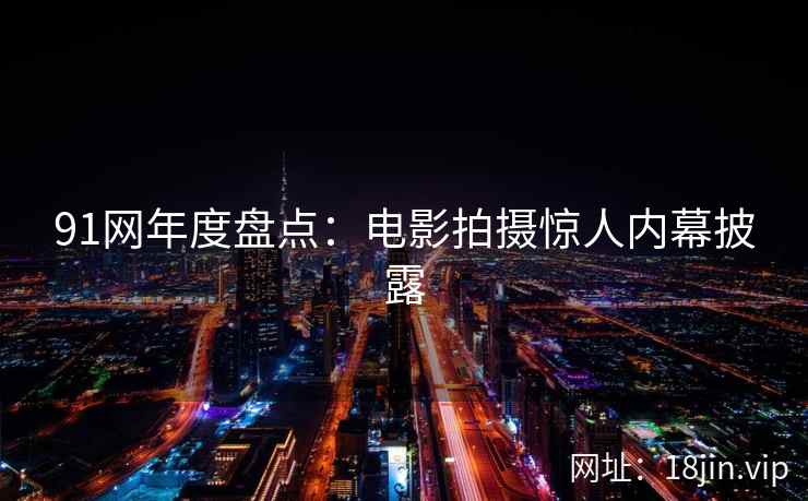 91网年度盘点：电影拍摄惊人内幕披露