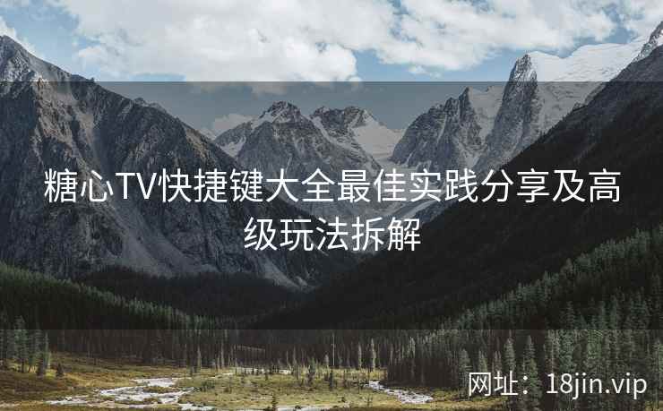 糖心TV快捷键大全最佳实践分享及高级玩法拆解