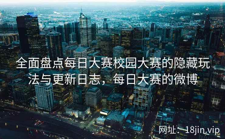 全面盘点每日大赛校园大赛的隐藏玩法与更新日志，每日大赛的微博  第2张