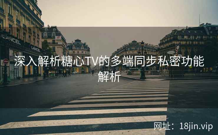 深入解析糖心TV的多端同步私密功能解析  第2张