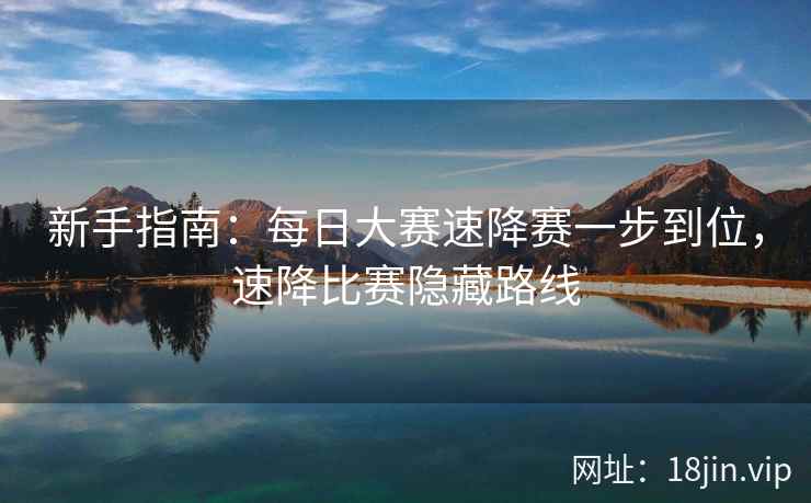 新手指南:每日大赛速降赛一步到位,速降比赛隐藏路线 第2张 新手指南:每日大赛速降赛一步到位,速降比赛隐藏路线 第2张