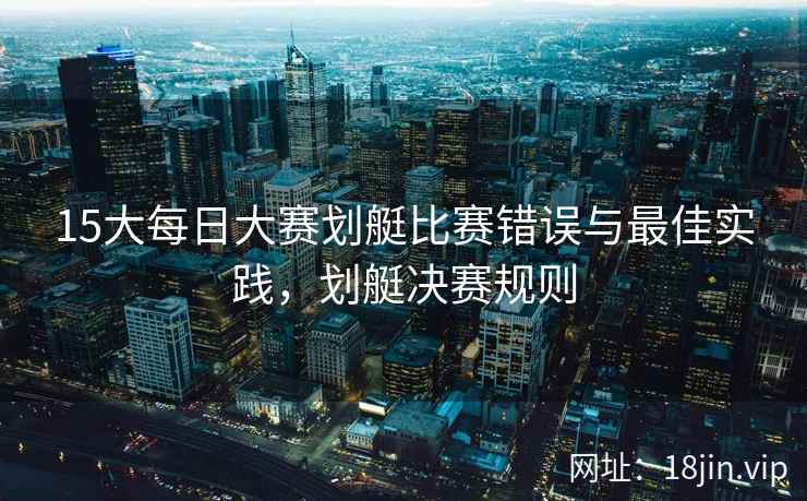 15大每日大赛划艇比赛错误与最佳实践，划艇决赛规则