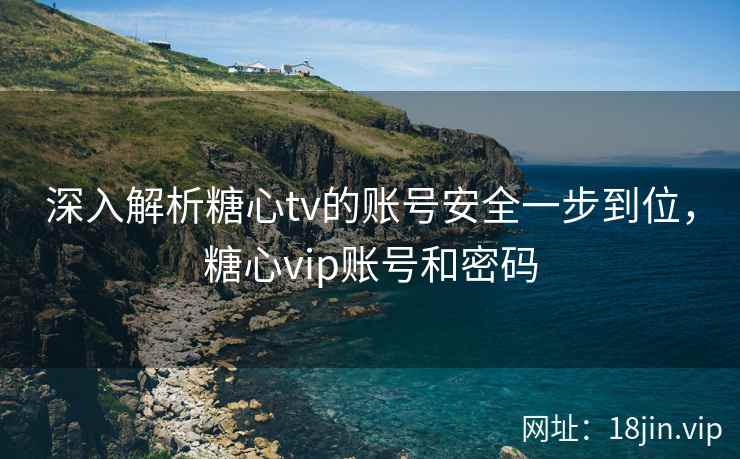 深入解析糖心tv的账号安全一步到位，糖心vip账号和密码