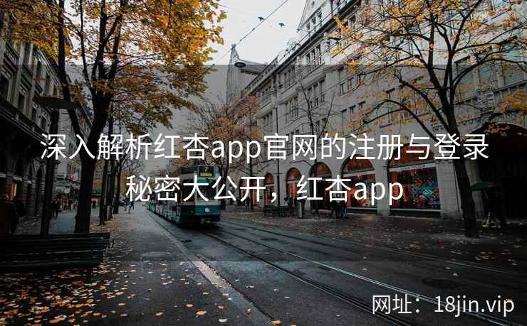 深入解析红杏app官网的注册与登录秘密大公开，红杏app
