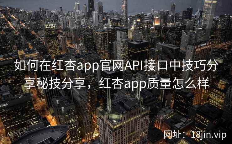 如何在红杏app官网API接口中技巧分享秘技分享，红杏app质量怎么样