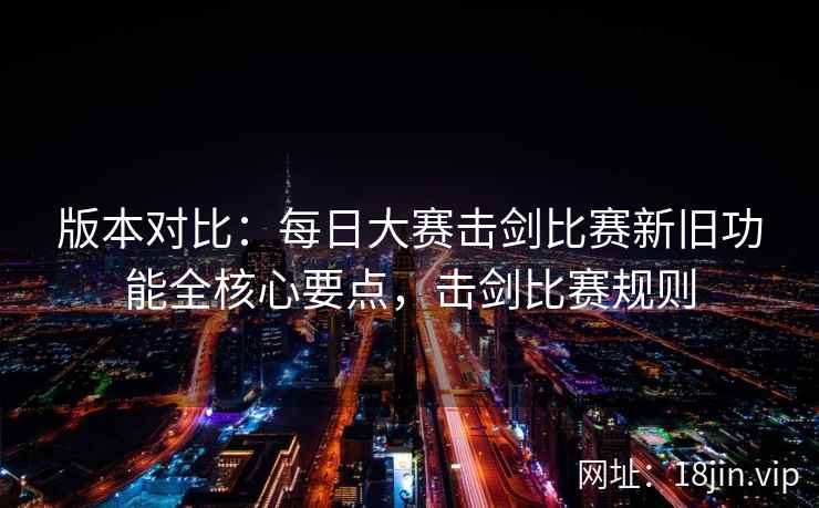 版本对比：每日大赛击剑比赛新旧功能全核心要点，击剑比赛规则