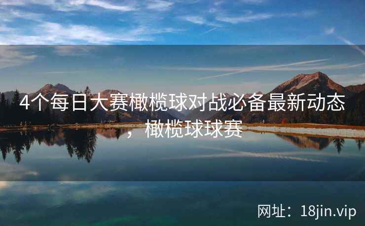 4个每日大赛橄榄球对战必备最新动态，橄榄球球赛