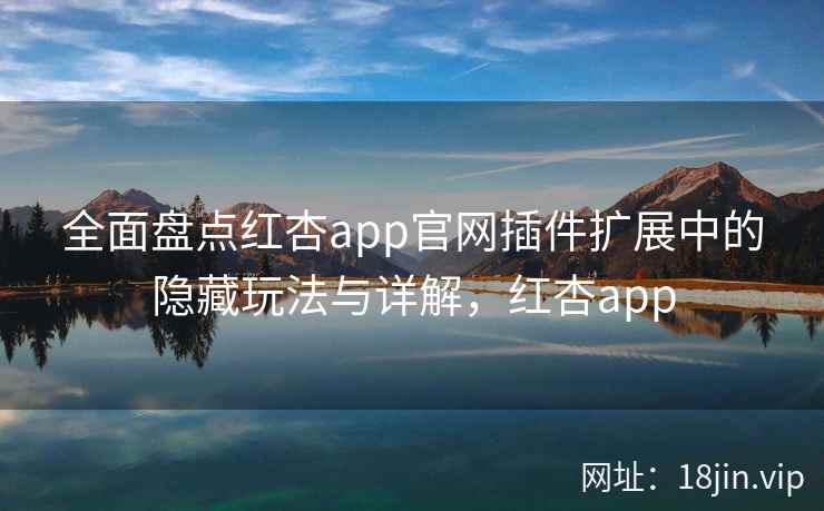 全面盘点红杏app官网插件扩展中的隐藏玩法与详解，红杏app  第2张