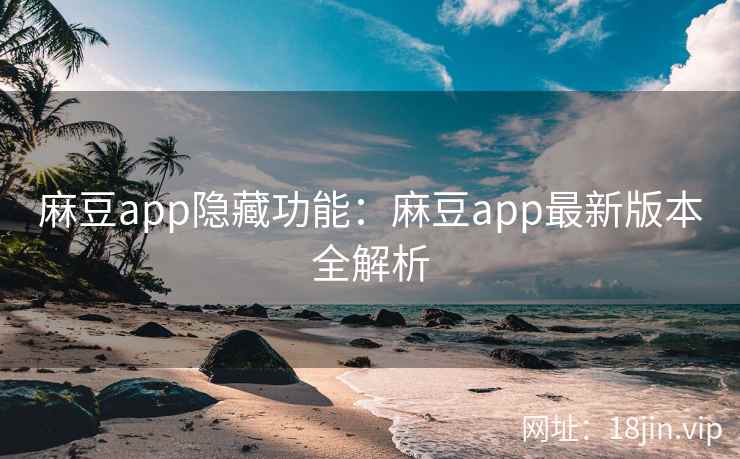 麻豆app隐藏功能:麻豆app最新版本全解析